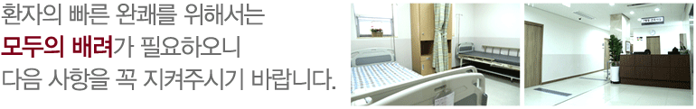 환자의 빠른 완쾌를 위해서는 모두의 배려가 필요하오니 다음 사항을 꼭 지켜주시기 바랍니다.
